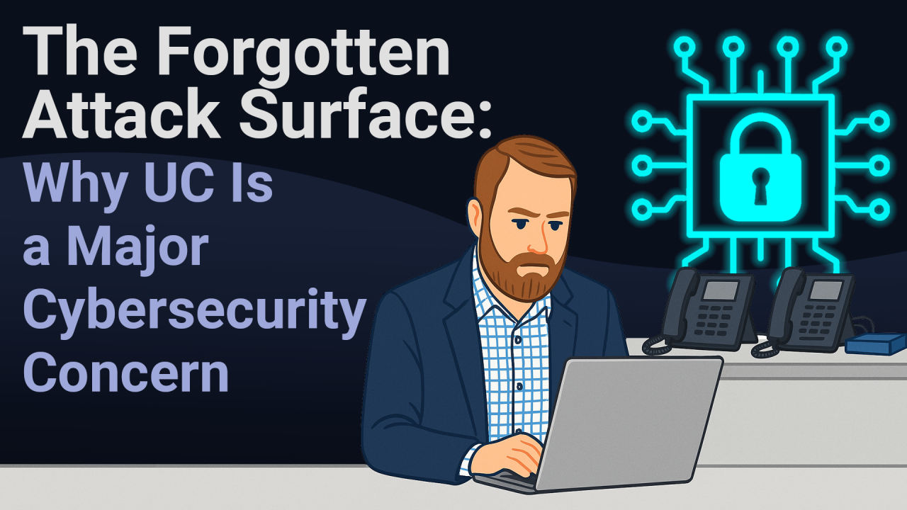 The Forgotten Attack Surface: Why UC Is a Major Cybersecurity Concern